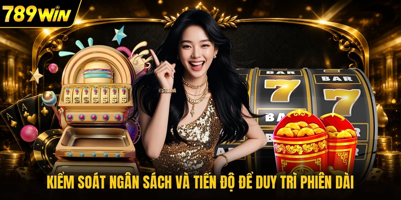 Kiểm soát ngân sách và tiến độ để duy trì phiên dài